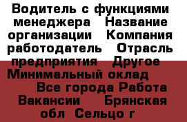 Водитель с функциями менеджера › Название организации ­ Компания-работодатель › Отрасль предприятия ­ Другое › Минимальный оклад ­ 32 000 - Все города Работа » Вакансии   . Брянская обл.,Сельцо г.